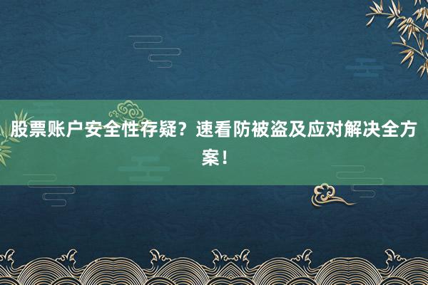 股票账户安全性存疑？速看防被盗及应对解决全方案！