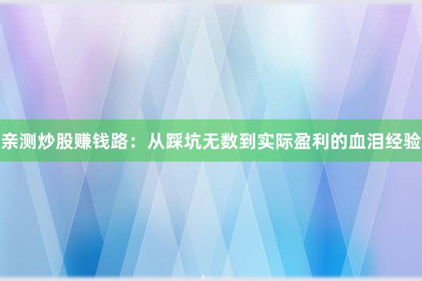亲测炒股赚钱路：从踩坑无数到实际盈利的血泪经验