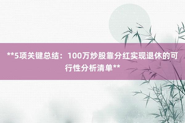 **5项关键总结：100万炒股靠分红实现退休的可行性分析清单**