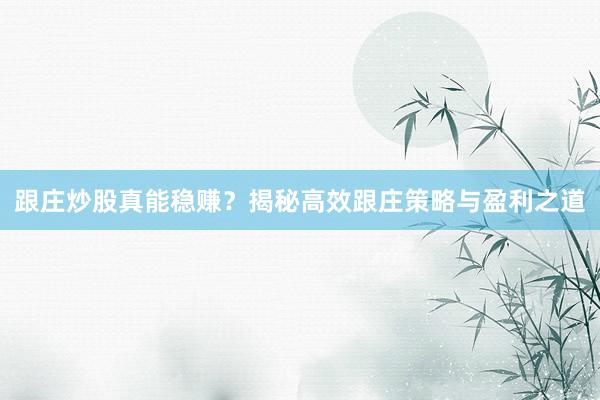 跟庄炒股真能稳赚？揭秘高效跟庄策略与盈利之道