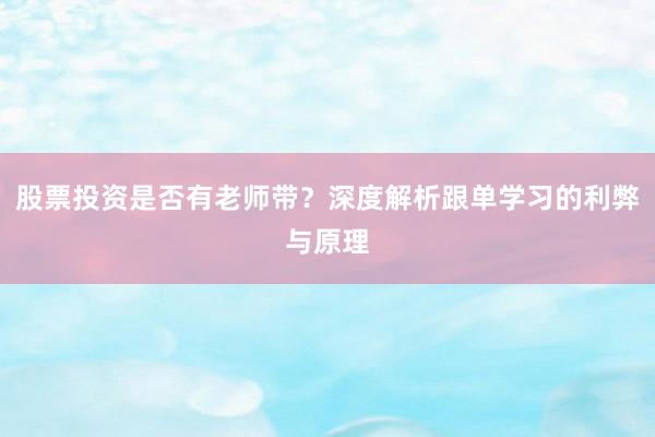 股票投资是否有老师带？深度解析跟单学习的利弊与原理