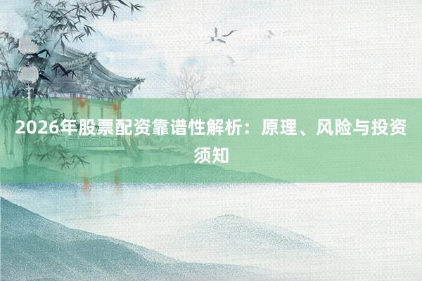 2026年股票配资靠谱性解析：原理、风险与投资须知