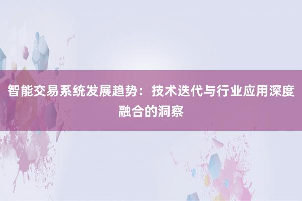 智能交易系统发展趋势：技术迭代与行业应用深度融合的洞察