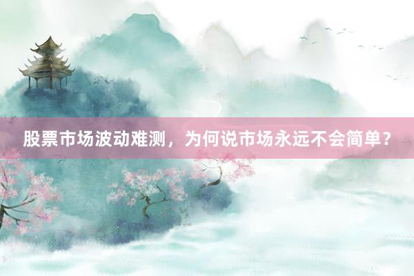 股票市场波动难测，为何说市场永远不会简单？