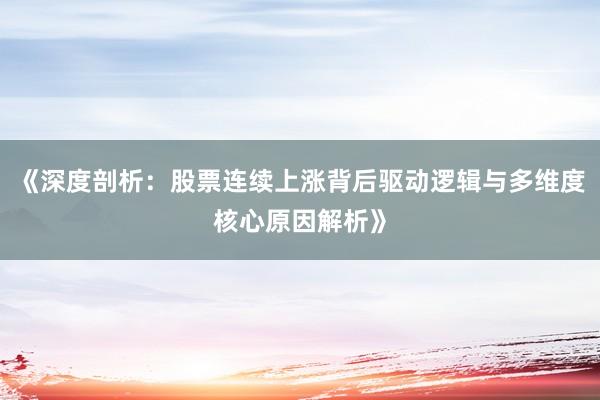 《深度剖析：股票连续上涨背后驱动逻辑与多维度核心原因解析》