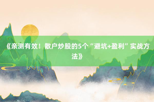 《亲测有效！散户炒股的5个“避坑+盈利”实战方法》