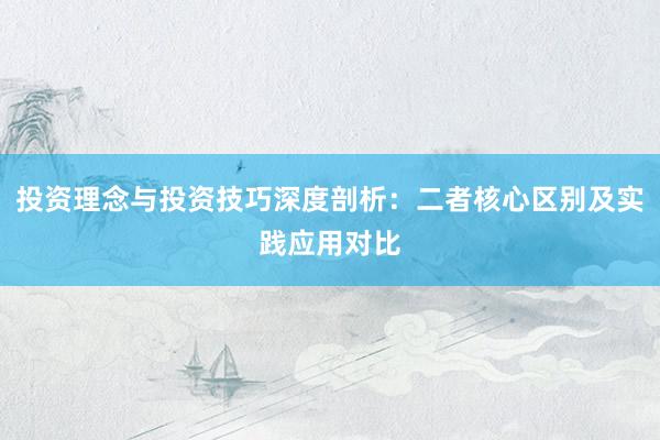 投资理念与投资技巧深度剖析：二者核心区别及实践应用对比