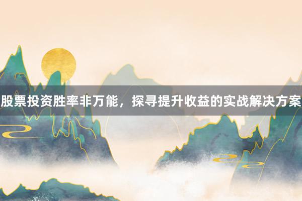 股票投资胜率非万能，探寻提升收益的实战解决方案