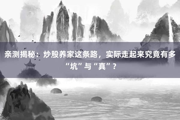 亲测揭秘：炒股养家这条路，实际走起来究竟有多“坑”与“真”？