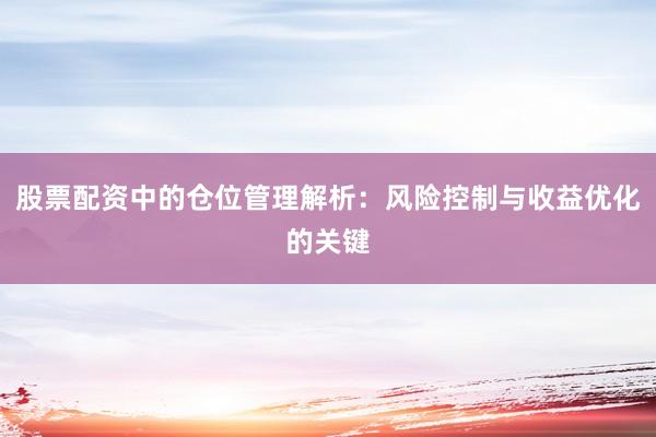股票配资中的仓位管理解析：风险控制与收益优化的关键