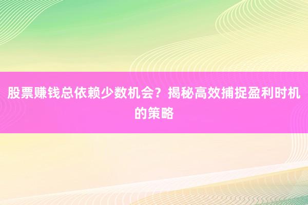 股票赚钱总依赖少数机会？揭秘高效捕捉盈利时机的策略