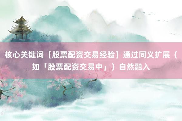 核心关键词【股票配资交易经验】通过同义扩展（如「股票配资交易中」）自然融入