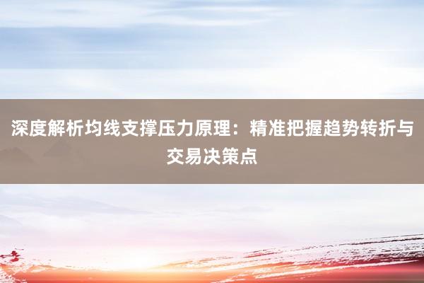 深度解析均线支撑压力原理：精准把握趋势转折与交易决策点