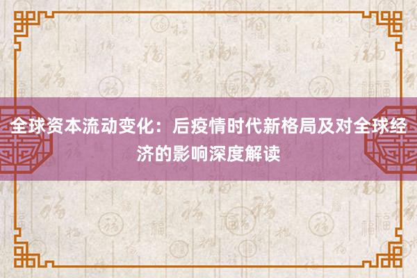 全球资本流动变化：后疫情时代新格局及对全球经济的影响深度解读