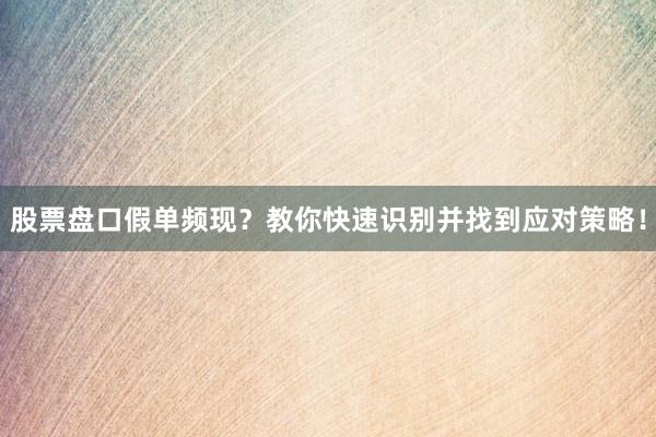 股票盘口假单频现？教你快速识别并找到应对策略！