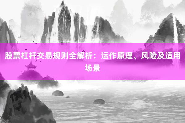 股票杠杆交易规则全解析：运作原理、风险及适用场景